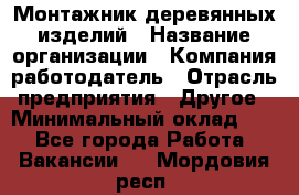Монтажник деревянных изделий › Название организации ­ Компания-работодатель › Отрасль предприятия ­ Другое › Минимальный оклад ­ 1 - Все города Работа » Вакансии   . Мордовия респ.